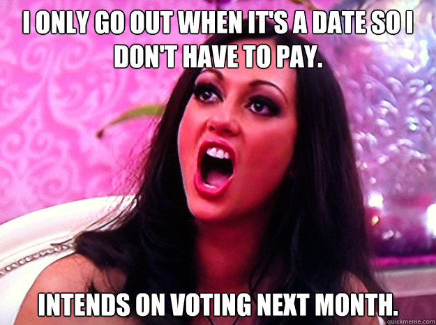 i only go out when its a date so i dont have to pay int - Feminist Nazi