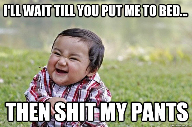 ill wait till you put me to bed then shit my pants - evil toddler