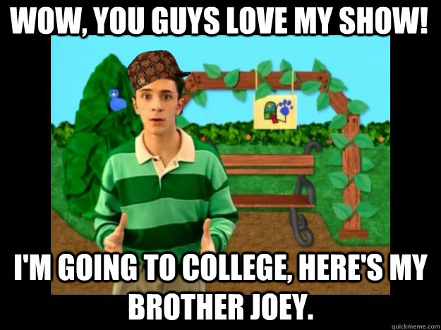 wow you guys love my show im going to college heres my - Scumbag Steve Blues Clues