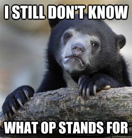 i still dont know what op stands for - Confession Bear