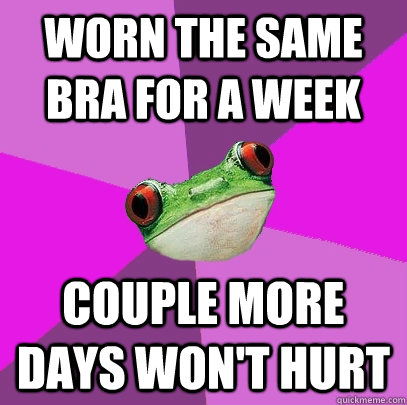 worn the same bra for a week couple more days wont hurt - Foul Bachelorette Frog