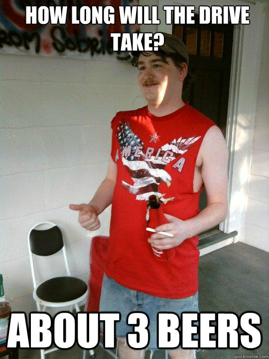 how long will the drive take about 3 beers - Redneck Randal