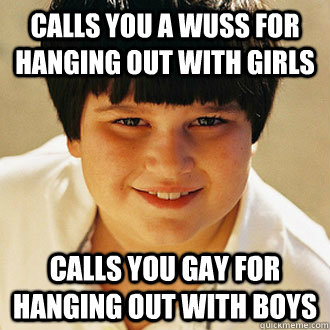 calls you a wuss for hanging out with girls calls you gay fo - Annoying Childhood Friend