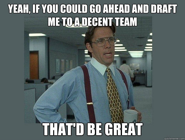 yeah if you could go ahead and draft me to a decent team th - Office Space Lumbergh