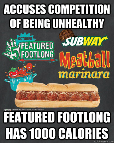 accuses competition of being unhealthy featured footlong has - Scumbag Subway