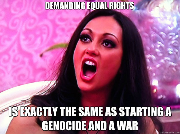 demanding equal rights is exactly the same as starting a gen - Feminist Nazi
