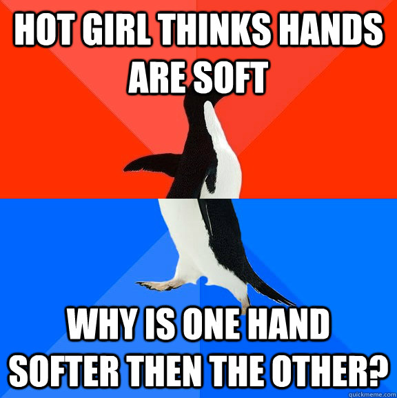 hot girl thinks hands are soft why is one hand softer then - Socially Awesome Awkward Penguin