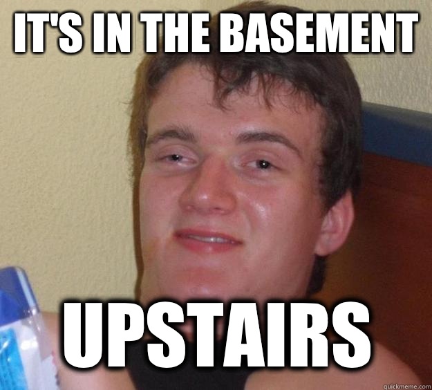 Its in the basement Upstairs - 10 Guy