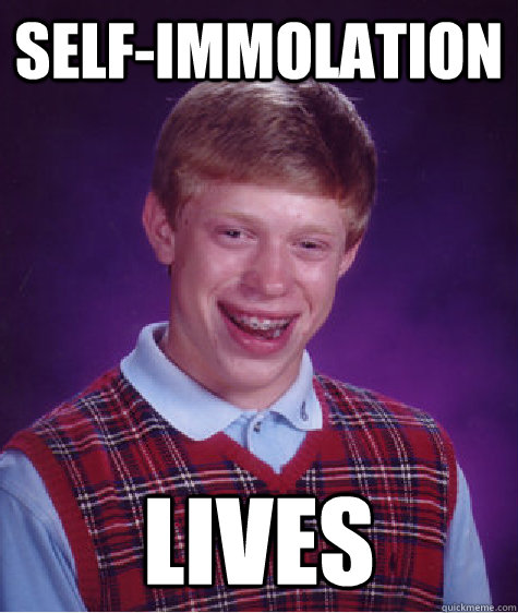 selfimmolation lives - Bad Luck Brian