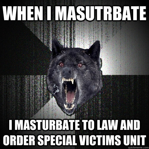 when i masutrbate i masturbate to law and order special vict - Insanity Wolf