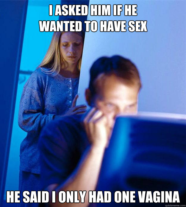 i asked him if he wanted to have sex he said i only had one - Redditors Wife