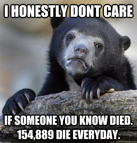 i honestly dont care if someone you know died 154889 die e - Confession Bear