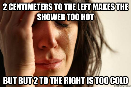 2 centimeters to the left makes the shower too hot but but 2 - First World Problems