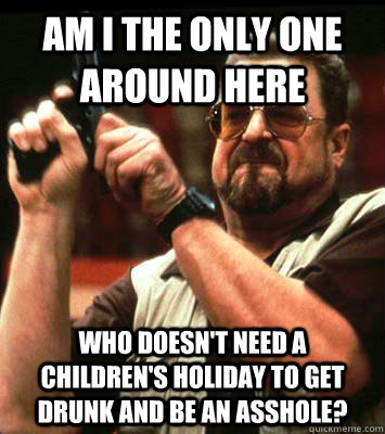 am i the only one around here who doesnt need a childrens - Angry walter
