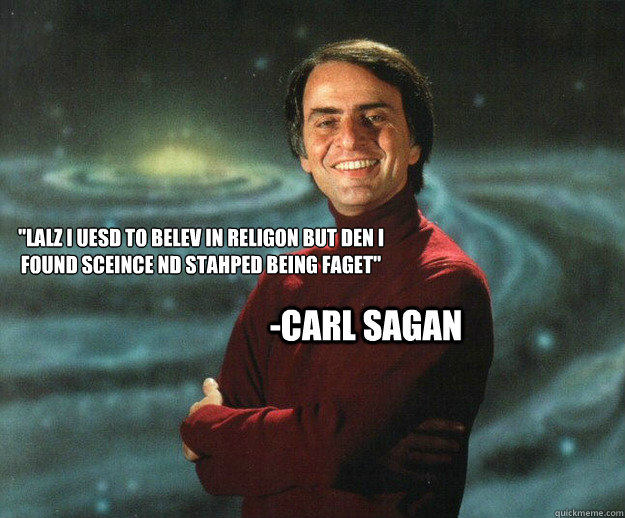 lalz i uesd to belev in religon but den i found sceince nd - OMGZZZ CARLLSSS SAGAN