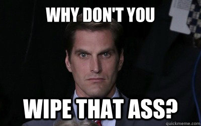 why dont you wipe that ass - Menacing Josh Romney