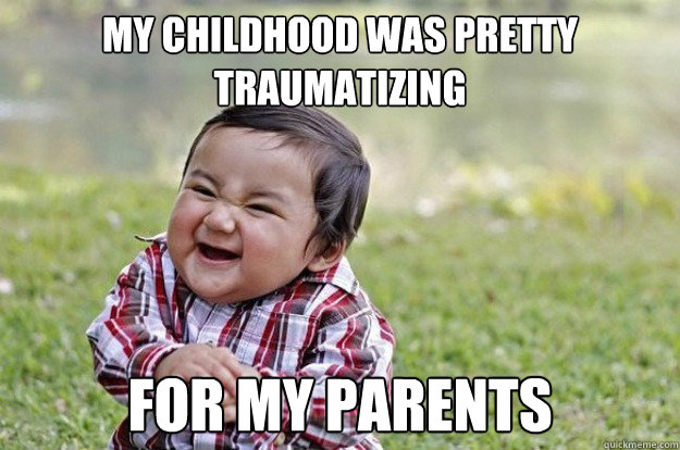 my childhood was pretty traumatizing for my parents - Evil Toddler