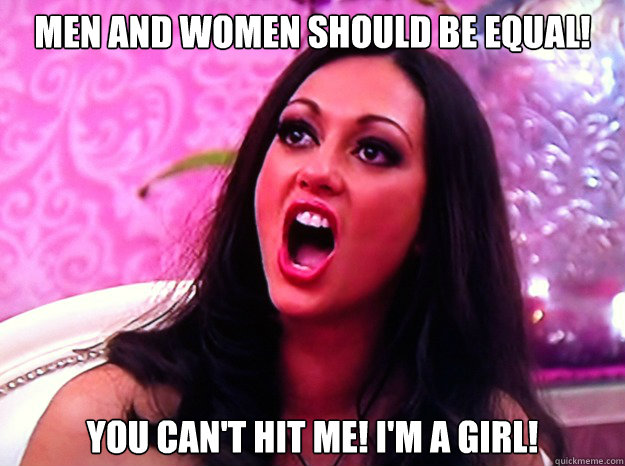 men and women should be equal you cant hit me im a girl - Feminist Nazi