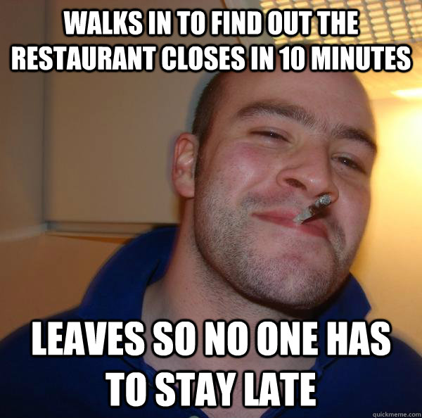 walks in to find out the restaurant closes in 10 minutes lea - Good Guy Greg