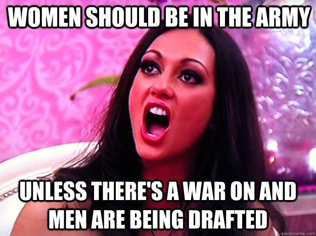 women should be in the army unless theres a war on and men - Feminist Nazi