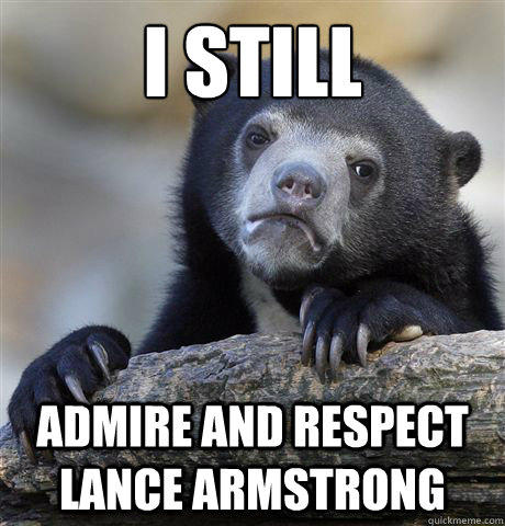 i still admire and respect lance armstrong - Confession Bear