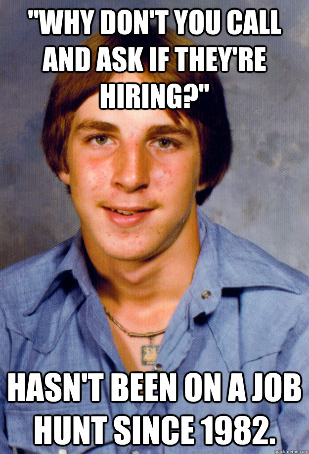 why dont you call and ask if theyre hiring hasnt been - Old Economy Steven
