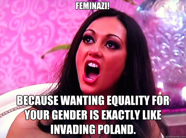 feminazi because wanting equality for your gender is exactl - Feminist Nazi