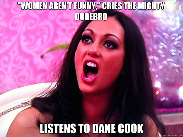 women arent funny cries the mighty dudebro listens to da - Feminist Nazi