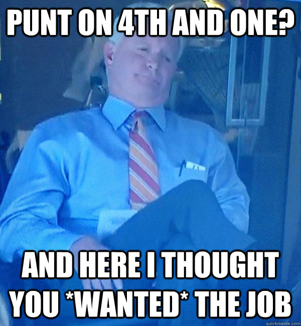 punt on 4th and one and here i thought you wanted the job - Displeased Haslam