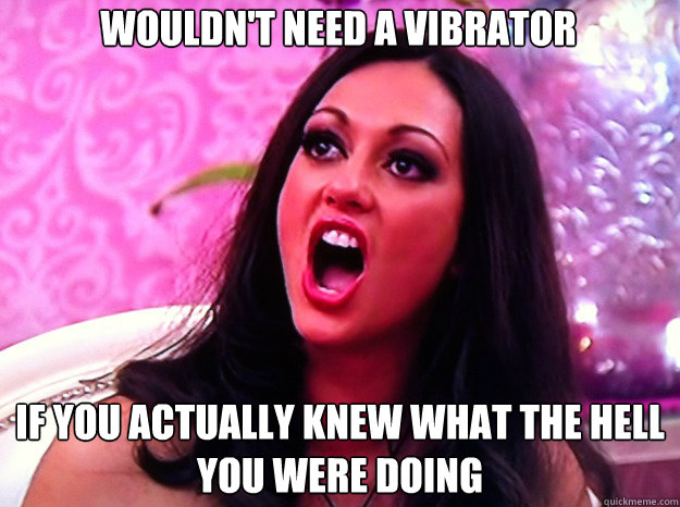 wouldnt need a vibrator if you actually knew what the hell - Feminist Nazi
