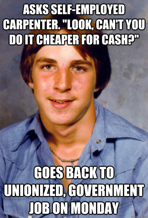 asks selfemployed carpenter look cant you do it cheaper - Old Economy Steven