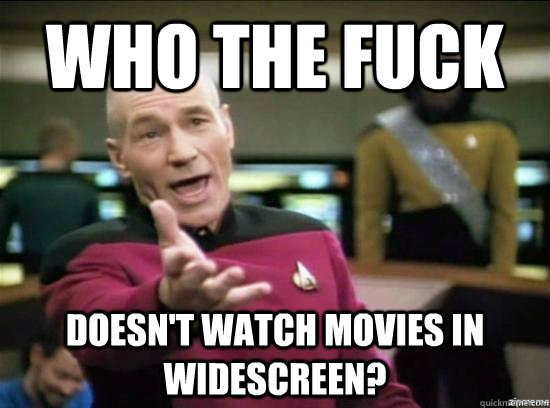 who the fuck doesnt watch movies in widescreen - Annoyed Picard HD