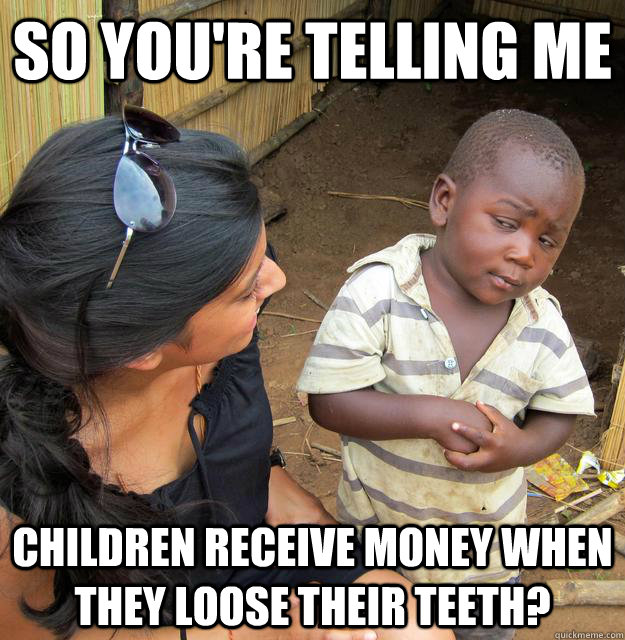 so youre telling me children receive money when they loose - Sceptical 3rd world child
