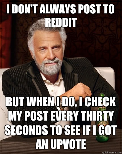 I dont always post to Reddit But when i do I check my post e - The Most Interesting Man In The World