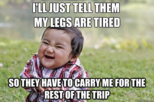 ill just tell them my legs are tired so they have to carry - Evil Toddler