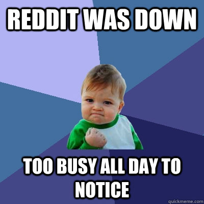 reddit was down too busy all day to notice - Success Kid
