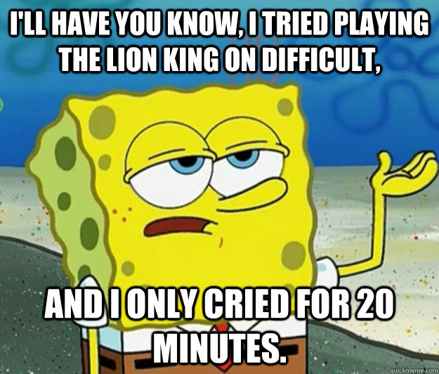 ill have you know i tried playing the lion king on difficu - Tough Spongebob