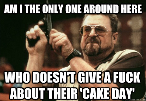am i the only one around here who doesnt give a fuck about - Am I the only one
