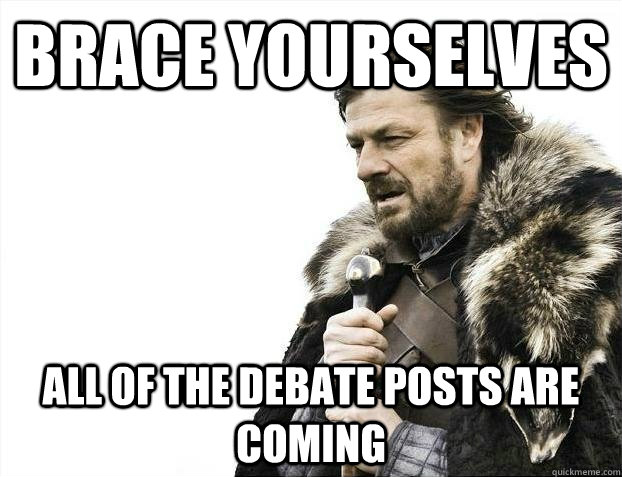 brace yourselves all of the debate posts are coming - BRACEYOSELVES