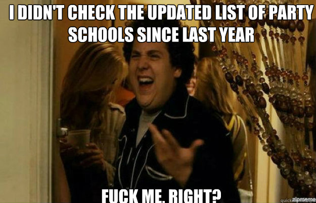 i didnt check the updated list of party schools since last - fuck me right