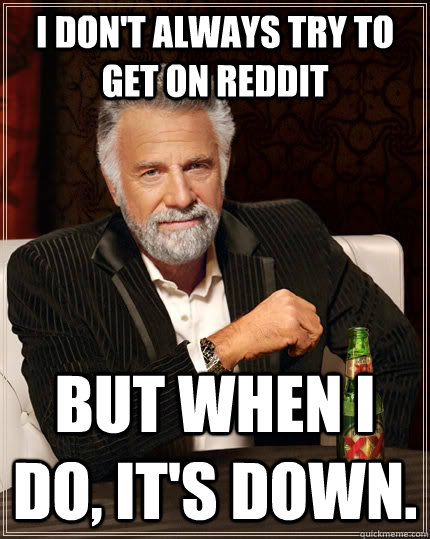 i dont always try to get on reddit but when i do its down - The Most Interesting Man In The World