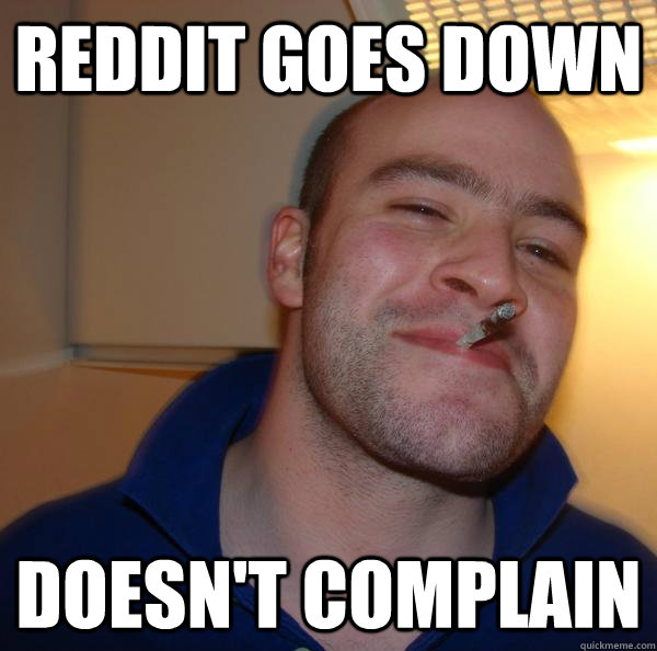 reddit goes down doesnt complain - Good Guy Greg