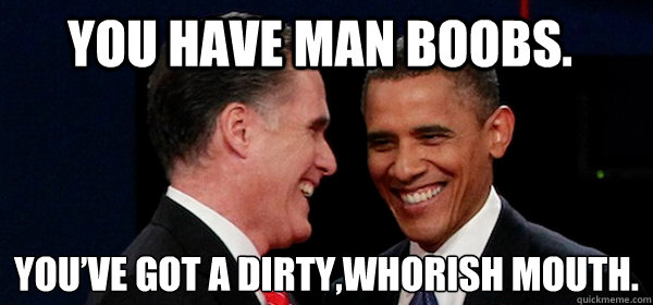 you have man boobs youve got a dirtywhorish mouth - Anchorman Debate