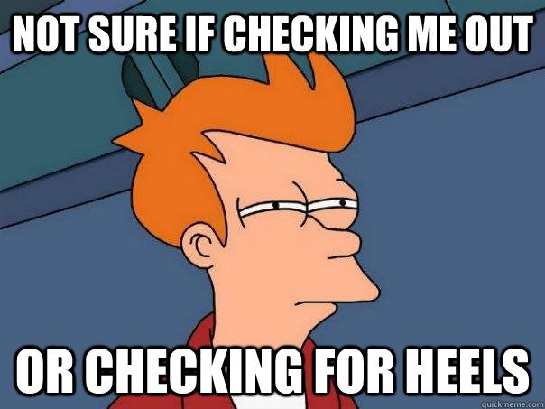 not sure if checking me out or checking for heels - Futurama Fry