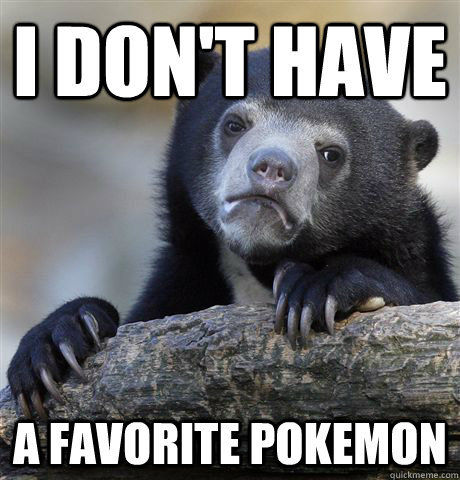 i dont have a favorite pokemon - Confession Bear