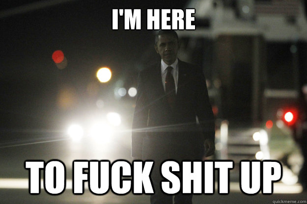 im here to fuck shit up -