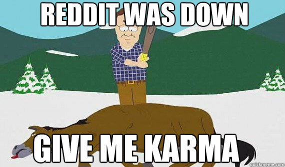 reddit was down give me karma - Beating a dead horse