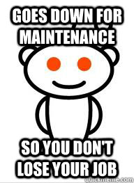 goes down for maintenance so you dont lose your job - good guy reddit