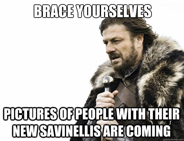 brace yourselves pictures of people with their new savinelli - Brace Yourself