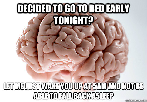 decided to go to bed early tonight let me just wake you up - Scumbag Brain